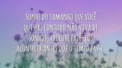 Sonhe do tamanho que você quiser, contudo não viva de sonhos, procure&hellip;
