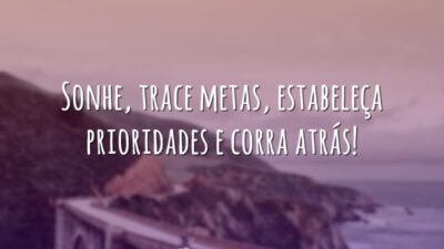 Sonhe, trace metas, estabeleça prioridades e corra atrás!