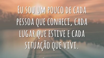 Eu sou um pouco de cada pessoa que conheci, cada lugar que&hellip;