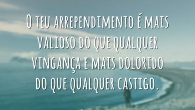 O teu arrependimento é mais valioso do que qualquer vingança e mais&hellip;