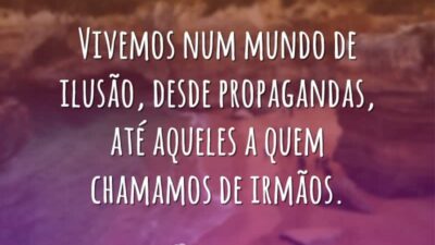 Vivemos num mundo de ilusão