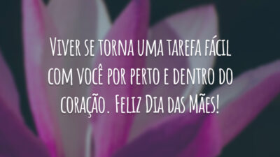Viver se torna uma tarefa fácil com você por perto e dentro do coração. Feliz Dia das Mães!