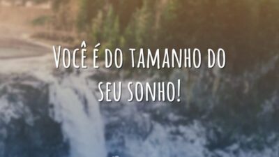 Você é do tamanho do seu sonho!