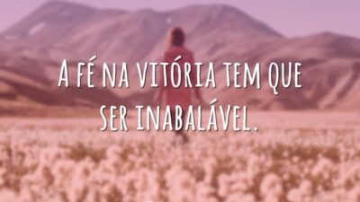 A fé na vitória tem que ser inabalável.