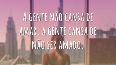 A gente não cansa de amar, a gente cansa de não ser&hellip;