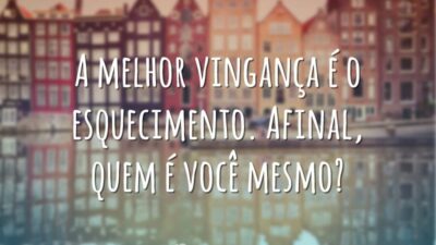 A melhor vingança é o esquecimento. Afinal, quem é você mesmo?