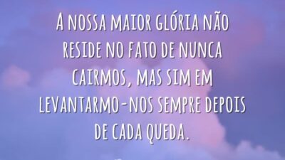 A nossa maior glória não reside no fato de nunca cairmos, mas&hellip;