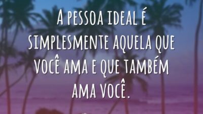 A pessoa ideal é simplesmente aquela que você ama e que também&hellip;