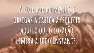 A pior dor do mundo é obrigar a cabeça a esquecer aquilo&hellip;