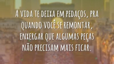 A vida te deixa em pedaços, pra quando você se remontar, enxergar&hellip;