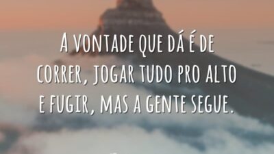 A vontade que dá é de correr, jogar tudo pro alto e&hellip;
