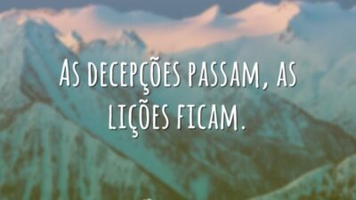 As decepções passam, as lições ficam.