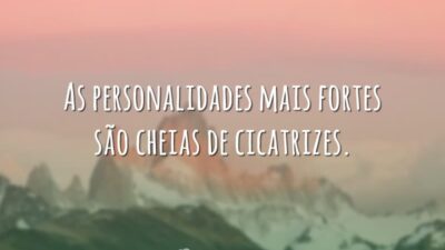 As personalidades mais fortes são cheias de cicatrizes.