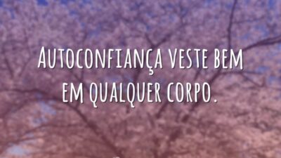 Autoconfiança veste bem em qualquer corpo.