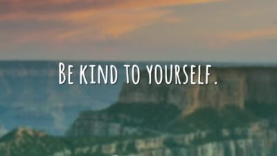 Be kind to yourself. (Seja bom consigo mesmo.)