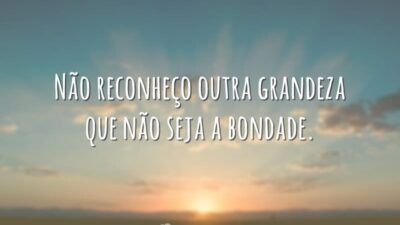 Bondade, única grandeza