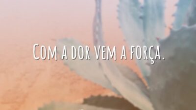 Com a dor vem a força.