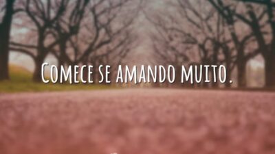 Comece se amando muito.