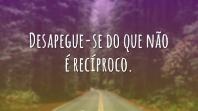 Desapegue-se do que não é recíproco.