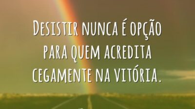 Desistir nunca é opção para quem acredita cegamente na vitória.