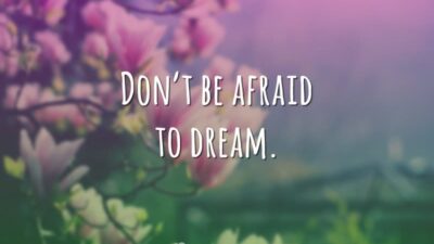 Don't be afraid to dream. (Não tenha medo de sonhar.)