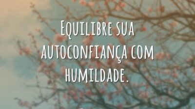 Equilibre sua autoconfiança com humildade.