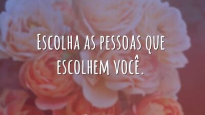 Escolha as pessoas que escolhem você.