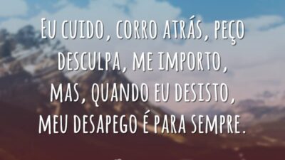 Eu cuido, corro atrás, peço desculpa, me importo, mas, quando eu desisto,&hellip;
