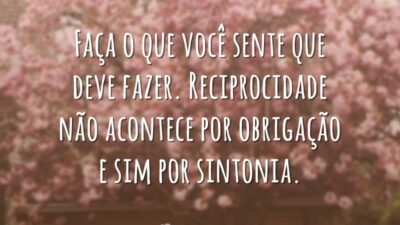 Faça o que você sente que deve fazer. Reciprocidade não acontece por&hellip;