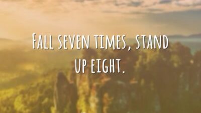 Fall seven times, stand up eight. (Caia sete vezes, levante oito.)