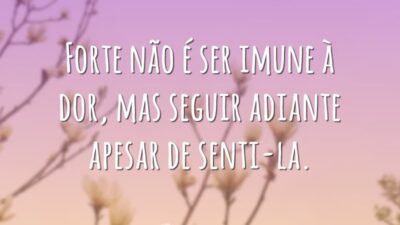 Forte não é ser imune à dor, mas seguir adiante apesar de&hellip;