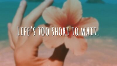 Life’s too short to wait. (A vida é curta demais para esperar.)