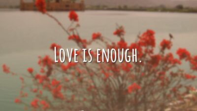 Love is enough. (O amor basta.)