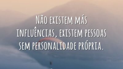 Não existem más influências, existem pessoas sem personalidade própria.