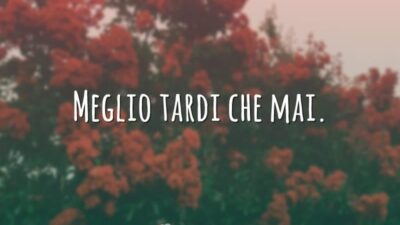 Meglio tardi che mai. (Antes tarde do que nunca.)