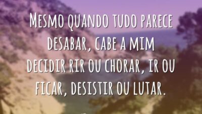 Mesmo quando tudo parece desabar, cabe a mim decidir rir ou chorar,&hellip;