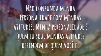 Não confunda minha personalidade com minhas atitudes. Minha personalidade é quem eu&hellip;