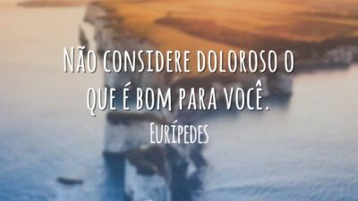 Não considere doloroso o que é bom para você.