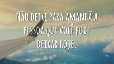 Não deixe para amanhã a pessoa que você pode deixar hoje.