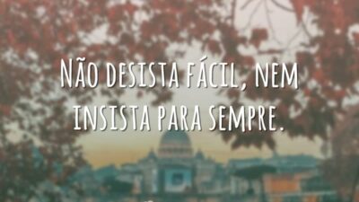 Não desista fácil, nem insista para sempre.
