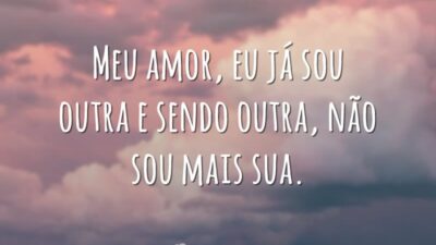 Meu amor, eu já sou outra e sendo outra, não sou mais&hellip;