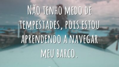 Não tenho medo de tempestades, pois estou aprendendo a navegar meu barco.