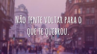 Não tente voltar para o que te quebrou.