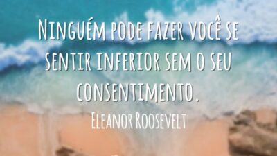 Ninguém pode fazer você se sentir inferior sem o seu consentimento.