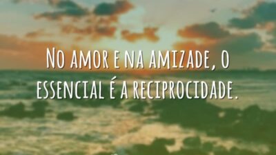 No amor e na amizade, o essencial é a reciprocidade.