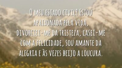 O meu estado civil? Estou apaixonada pela vida, divorciei-me da tristeza, casei-me&hellip;