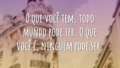 O que você tem, todo mundo pode ter. O que você é,&hellip;