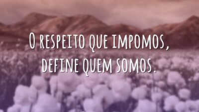 O respeito que impomos, define quem somos.