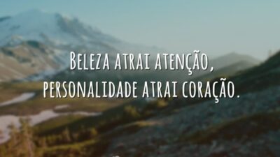 Beleza atrai atenção, personalidade atrai coração.