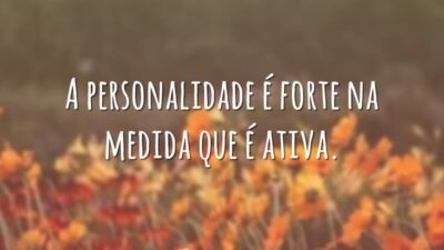 A personalidade é forte na medida que é ativa.